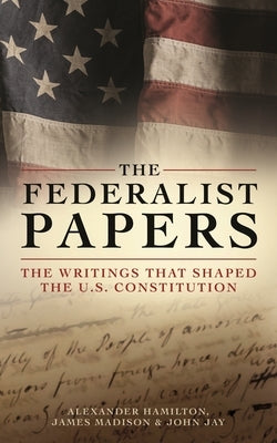 The Federalist Papers: The Writings That Shaped the U.S. Constitution by Hamilton, Alexander