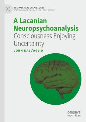 A Lacanian Neuropsychoanalysis: Consciousness Enjoying Uncertainty by Dall'aglio, John