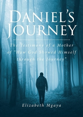 Daniel's Journey: The Testimony of a Mother of "How God Showed Himself through the Journey" by Mgaya, Elizabeth