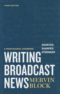 Writing Broadcast News - Shorter, Sharper, Stronger: A Professional Handbook by Block, Mervin