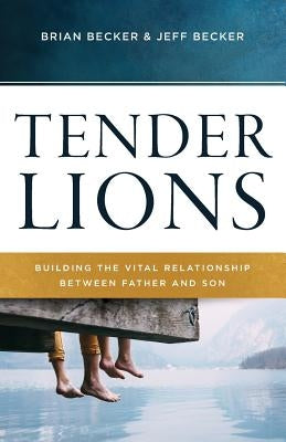Tender Lions: Building the Vital Relationship Between Father and Son by Becker, Jeff