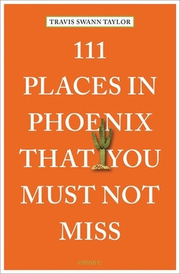 111 Places in Phoenix That You Must Not Miss by Swann Taylor, Travis