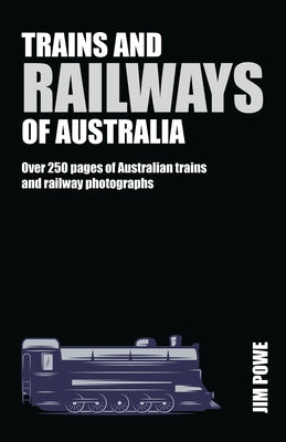 Trains and Railways of Australia: Over 300 Pages of Australian Train and Railway Photographs by Powe, Jim