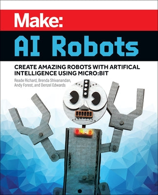 Make: AI Robots: Create Amazing Robots with Artificial Intelligence Using Micro: Bit by Richard, Reade