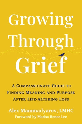 Growing Through Grief: A Compassionate Guide to Finding Meaning and Purpose After Life-Altering Loss by Mammadyarov, Alex