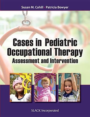 Cases in Pediatric Occupational Therapy: Assessment and Intervention by Cahill, Susan M.