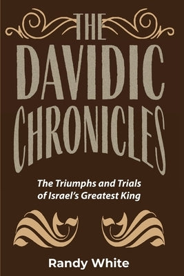 The Davidic Chronicles: The Triumphs and Trials of Israel's Greatest King by White, Randy