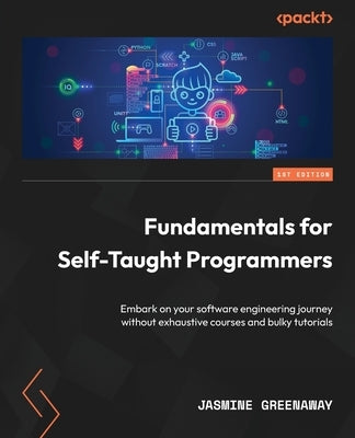 Fundamentals for Self-Taught Programmers: Embark on your software engineering journey without exhaustive courses and bulky tutorials by Greenaway, Jasmine