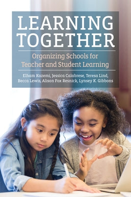 Learning Together: Organizing Schools for Teacher and Student Learning by Kazemi, Elham