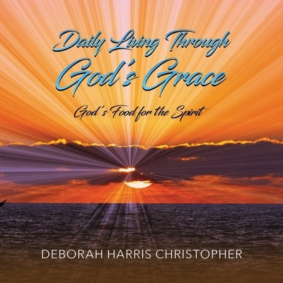 Daily Living Through God's Grace: God's Food for the Spirit by Harris Christopher, Deborah