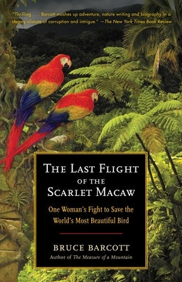 The Last Flight of the Scarlet Macaw: One Woman's Fight to Save the World's Most Beautiful Bird by Barcott, Bruce