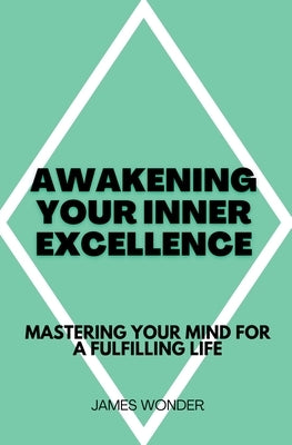 Awakening Your Inner Excellence: Mastering Your Mind for a Fulfilling Life by Wonder, James