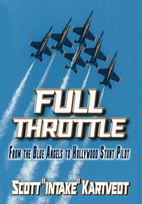 Full Throttle: From The Blue Angels to Hollywood Stunt Pilot by Kartvedt, Scott Intake