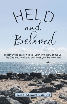 Held and Beloved: Discover the Passion to Tell Your Own Story of Jesus, the One Who Holds You and Loves You Like No Other! by Colaiuta, Wendi Stewart