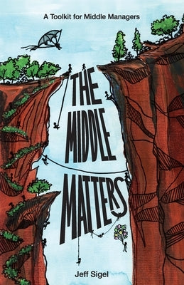 The Middle Matters: A Toolkit for Middle Managers by Sigel