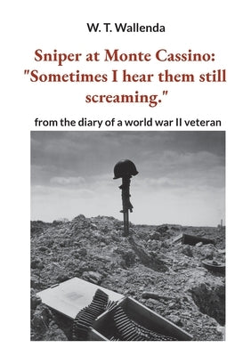 Sniper at Monte Cassino: "Sometimes I hear them still screaming." from the diary of a world war II veteran by Wallenda, W. T.