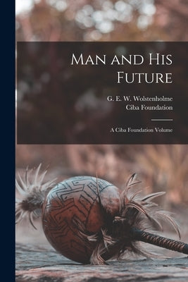 Man and his Future; a Ciba Foundation Volume by Foundation, Ciba