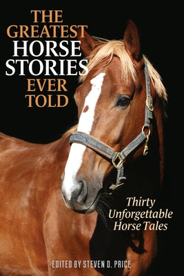 The Greatest Horse Stories Ever Told: Thirty Unforgettable Horse Tales by Price, Steven D.