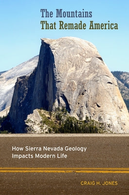 The Mountains That Remade America: How Sierra Nevada Geology Impacts Modern Life by Jones, Craig H.
