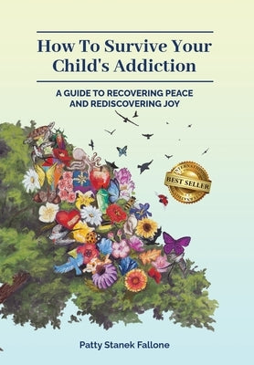 How To Survive Your Child's Addiction: A Guide To Recovering Peace And Rediscovering Joy by Fallone, Patty