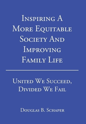 Inspiring A More Equitable Society And Improving Family Life: United We Succeed, Divided We Fail by Schaper, Douglas B.