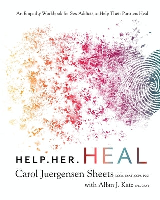 Help Her Heal: An Empathy Workbook for Sex Addicts to Help Their Partners Heal by Sheets, Carol Juergensen