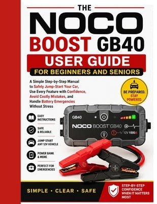NOCO Boost GB40 User Guide for Beginners and Seniors: A Simple Step-by-Step Manual to Safely Jump-Start Your Car, Use Every Feature with Confidence, A by Carter, Alex