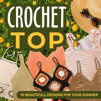 Crochet Top: 10 Beautifull Designs for Your Summer: Fashion Crochet by Hancock, Chloe
