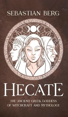 Hecate: The Ancient Greek Goddess of Witchcraft and Mythology by Berg, Sebastian