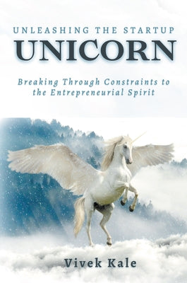 Unleashing the Startup Unicorn: Breaking Through Constraints to the Entrepreneurial Spirit by Kale, Vivek