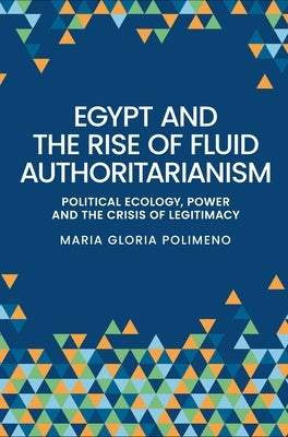 Egypt and the Rise of Fluid Authoritarianism: Political Ecology, Power and the Crisis of Legitimacy by Polimeno, Maria Gloria