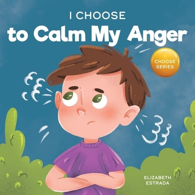 I Choose to Calm My Anger: A Colorful, Picture Book About Anger Management And Managing Difficult Feelings and Emotions by Estrada, Elizabeth