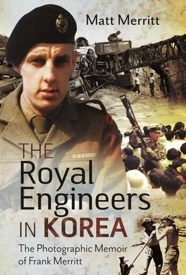 The Royal Engineers in Korea: The Photographic Memoir of Frank Merritt by Merritt, Matt