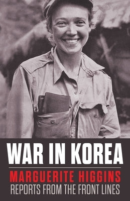 War in Korea: Marguerite Higgins Reports from the Front Lines by Higgins, Marguerite