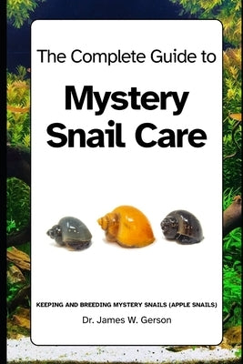 The Complete Guide to Mystery Snail Care: Keeping and breeding mystery snails (apple snails) by Gerson, James W.