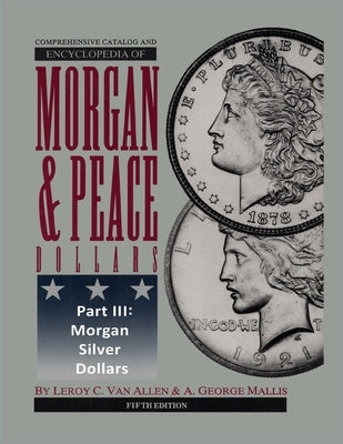 Comprehensive Catalog and Encyclopedia of Morgan & Peace Silver Dollars 5th Edition-Part III by Van Allen, Leroy C.