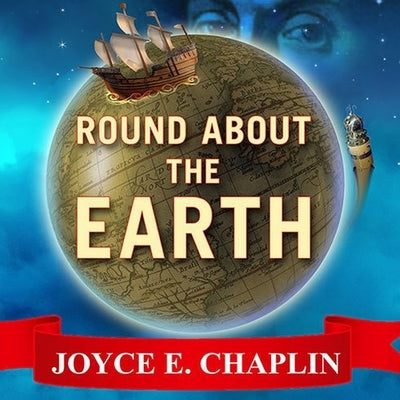 Round about the Earth Lib/E: Circumnavigation from Magellan to Orbit by Chaplin, Joyce E.