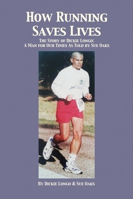 How Running Saves Lives: The Story of Dickie Longo by Longo, Dickie