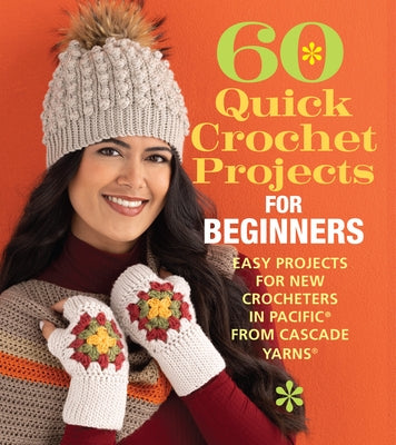 60 Quick Crochet Projects for Beginners: Easy Projects for New Crocheters in Pacific(r) from Cascade Yarns(r) by Sixth & Spring Books