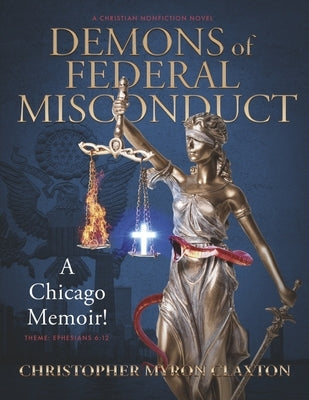 Demons of Federal Misconduct: A Chicago Memoir! (a Christian Nonfiction Novel): Theme: Ephesians 6:12 by Claxton, Christopher Myron