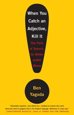 When You Catch an Adjective, Kill It: The Parts of Speech, for Better And/Or Worse by Yagoda, Ben