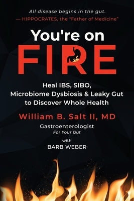 You're on FIRE: Heal IBS, SIBO, Microbiome Dysbiosis & Leaky Gut to Discover Whole Health by Salt, William B.