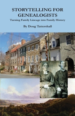 Storytelling for Genealogists: Turning Family Lineage into Family History by Tattershall, Doug