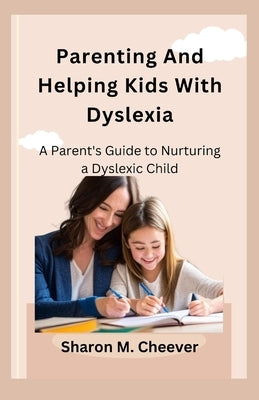 Parenting And Helping Kids With Dyslexia: A Parent's Guide to Nurturing a Dyslexic Child by Cheever, Sharon M.