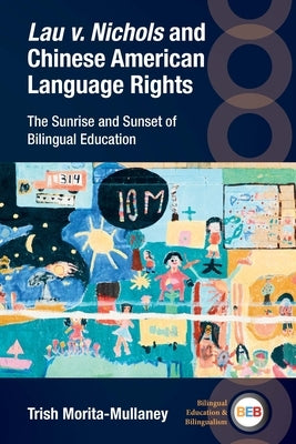 Lau V. Nichols and Chinese American Language Rights: The Sunrise and Sunset of Bilingual Education by Morita-Mullaney, Trish