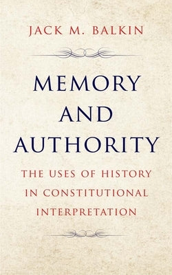 Memory and Authority: The Uses of History in Constitutional Interpretation by Balkin, Jack M.