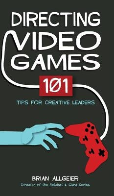 Directing Video Games: 101 Tips for Creative Leaders by Allgeier, Brian