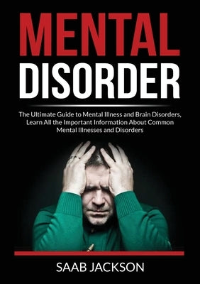 Mental Disorder: The Ultimate Guide to Mental Illness and Brain Disorders, Learn All the Important Information About Common Mental Illn by Jackson, Saab