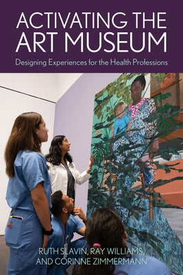 Activating the Art Museum: Designing Experiences for the Health Professions by Slavin, Ruth