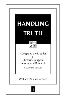 Handling Truth: Navigating the Riptides of Rhetoric, Religion, Reason, and Research by Gardner, William Melvin